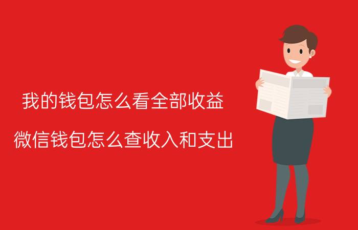 我的钱包怎么看全部收益 微信钱包怎么查收入和支出？